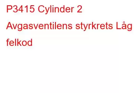 P3415 Cylinder 2 Avgasventilens styrkrets Låg felkod