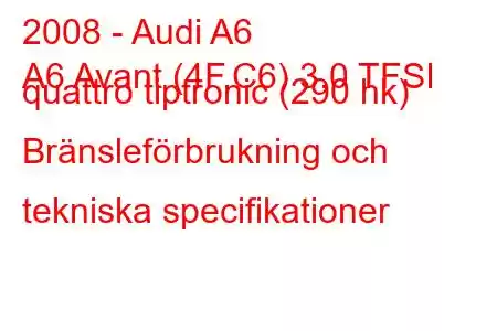 2008 - Audi A6
A6 Avant (4F,C6) 3.0 TFSI quattro tiptronic (290 hk) Bränsleförbrukning och tekniska specifikationer