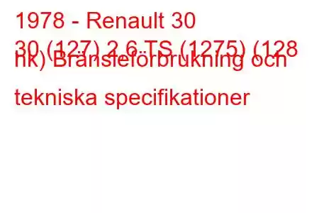 1978 - Renault 30
30 (127) 2,6 TS (1275) (128 hk) Bränsleförbrukning och tekniska specifikationer