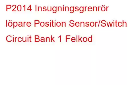 P2014 Insugningsgrenrör löpare Position Sensor/Switch Circuit Bank 1 Felkod