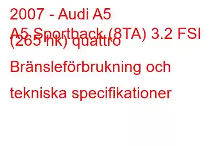 2007 - Audi A5
A5 Sportback (8TA) 3.2 FSI (265 hk) quattro Bränsleförbrukning och tekniska specifikationer