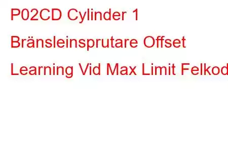 P02CD Cylinder 1 Bränsleinsprutare Offset Learning Vid Max Limit Felkod