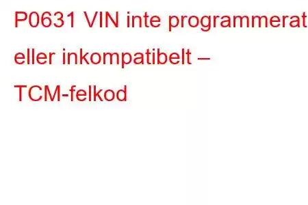 P0631 VIN inte programmerat eller inkompatibelt – TCM-felkod