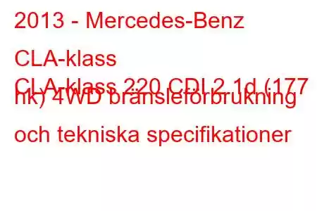 2013 - Mercedes-Benz CLA-klass
CLA-klass 220 CDI 2.1d (177 hk) 4WD bränsleförbrukning och tekniska specifikationer