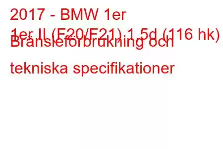 2017 - BMW 1er
1er II (F20/F21) 1,5d (116 hk) Bränsleförbrukning och tekniska specifikationer