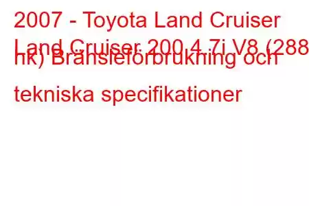 2007 - Toyota Land Cruiser
Land Cruiser 200 4.7i V8 (288 hk) Bränsleförbrukning och tekniska specifikationer