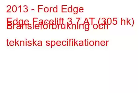 2013 - Ford Edge
Edge Facelift 3.7 AT (305 hk) Bränsleförbrukning och tekniska specifikationer