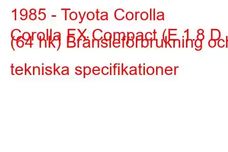 1985 - Toyota Corolla
Corolla FX Compact (E 1.8 D (64 hk) Bränsleförbrukning och tekniska specifikationer