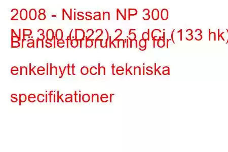 2008 - Nissan NP 300
NP 300 (D22) 2,5 dCi (133 hk) Bränsleförbrukning för enkelhytt och tekniska specifikationer