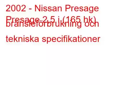 2002 - Nissan Presage
Presage 2,5 i (165 hk) bränsleförbrukning och tekniska specifikationer