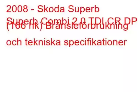 2008 - Skoda Superb
Superb Combi 2.0 TDI CR DPF (166 hk) Bränsleförbrukning och tekniska specifikationer