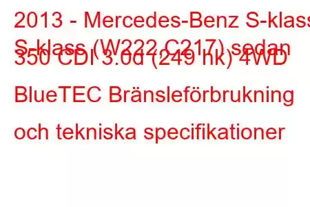 2013 - Mercedes-Benz S-klass
S-klass (W222,C217) sedan 350 CDI 3.0d (249 hk) 4WD BlueTEC Bränsleförbrukning och tekniska specifikationer