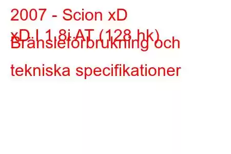 2007 - Scion xD
xD I 1.8i AT (128 hk) Bränsleförbrukning och tekniska specifikationer