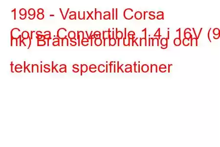 1998 - Vauxhall Corsa
Corsa Convertible 1.4 i 16V (90 hk) Bränsleförbrukning och tekniska specifikationer