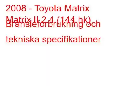 2008 - Toyota Matrix
Matrix II 2.4 (144 hk) Bränsleförbrukning och tekniska specifikationer