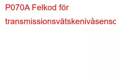 P070A Felkod för transmissionsvätskenivåsensorkrets