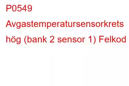 P0549 Avgastemperatursensorkrets hög (bank 2 sensor 1) Felkod