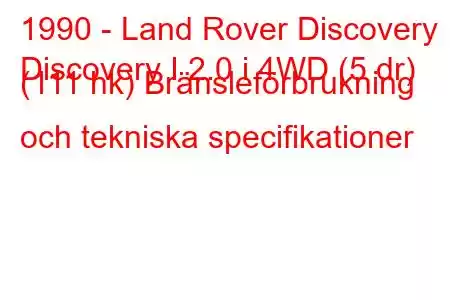 1990 - Land Rover Discovery
Discovery I 2.0 i 4WD (5 dr) (111 hk) Bränsleförbrukning och tekniska specifikationer