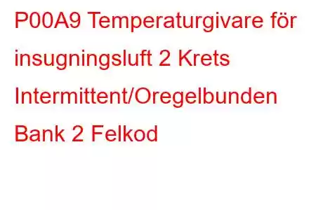 P00A9 Temperaturgivare för insugningsluft 2 Krets Intermittent/Oregelbunden Bank 2 Felkod