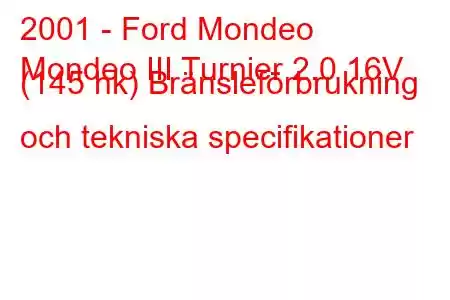 2001 - Ford Mondeo
Mondeo III Turnier 2.0 16V (145 hk) Bränsleförbrukning och tekniska specifikationer