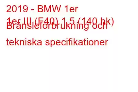 2019 - BMW 1er
1er III (F40) 1,5 (140 hk) Bränsleförbrukning och tekniska specifikationer