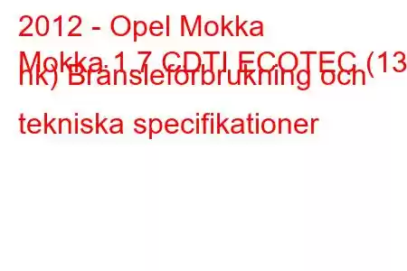 2012 - Opel Mokka
Mokka 1.7 CDTI ECOTEC (130 hk) Bränsleförbrukning och tekniska specifikationer