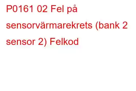 P0161 02 Fel på sensorvärmarekrets (bank 2 sensor 2) Felkod