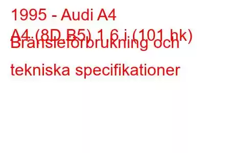 1995 - Audi A4
A4 (8D,B5) 1,6 i (101 hk) Bränsleförbrukning och tekniska specifikationer