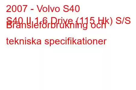 2007 - Volvo S40
S40 II 1.6 Drive (115 Hk) S/S Bränsleförbrukning och tekniska specifikationer