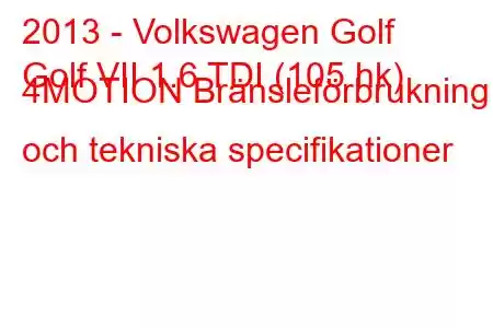 2013 - Volkswagen Golf
Golf VII 1.6 TDI (105 hk) 4MOTION Bränsleförbrukning och tekniska specifikationer