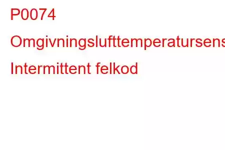 P0074 Omgivningslufttemperatursensorkrets Intermittent felkod