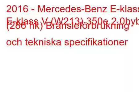 2016 - Mercedes-Benz E-klass
E-klass V (W213) 350e 2.0hyb (286 hk) Bränsleförbrukning och tekniska specifikationer