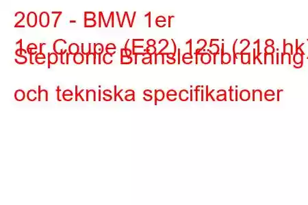 2007 - BMW 1er
1er Coupe (E82) 125i (218 hk) Steptronic Bränsleförbrukning och tekniska specifikationer