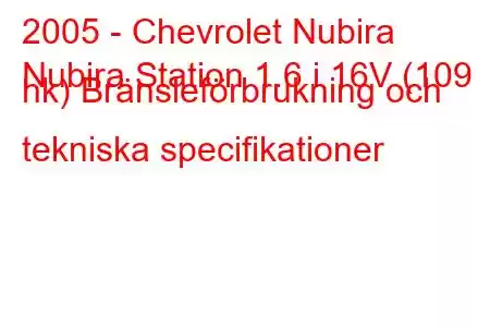 2005 - Chevrolet Nubira
Nubira Station 1.6 i 16V (109 hk) Bränsleförbrukning och tekniska specifikationer