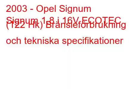 2003 - Opel Signum
Signum 1.8 i 16V ECOTEC (122 Hk) Bränsleförbrukning och tekniska specifikationer