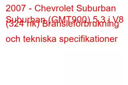 2007 - Chevrolet Suburban
Suburban (GMT900) 5.3 i V8 (324 hk) Bränsleförbrukning och tekniska specifikationer