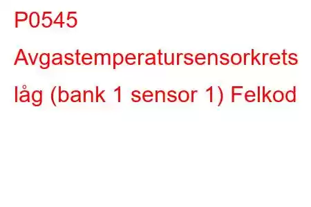 P0545 Avgastemperatursensorkrets låg (bank 1 sensor 1) Felkod