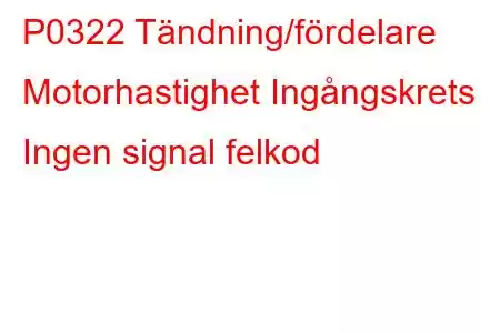 P0322 Tändning/fördelare Motorhastighet Ingångskrets Ingen signal felkod