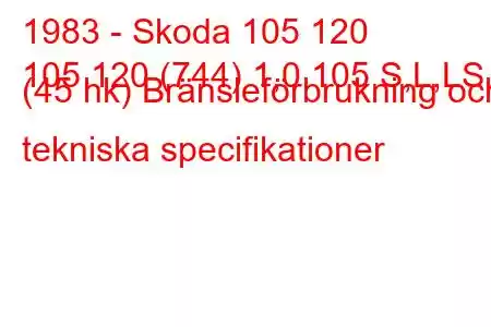 1983 - Skoda 105 120
105 120 (744) 1,0 105 S,L,LS (45 hk) Bränsleförbrukning och tekniska specifikationer