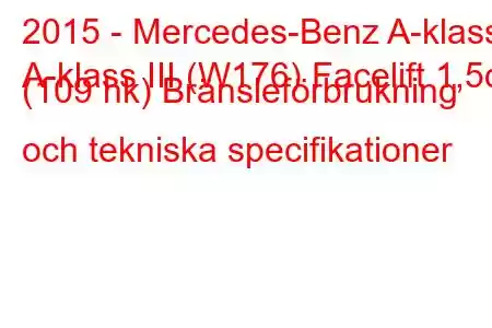 2015 - Mercedes-Benz A-klass
A-klass III (W176) Facelift 1,5d (109 hk) Bränsleförbrukning och tekniska specifikationer