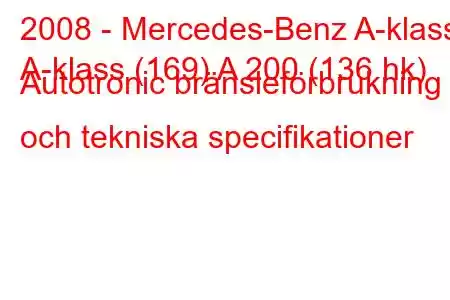 2008 - Mercedes-Benz A-klass
A-klass (169) A 200 (136 hk) Autotronic bränsleförbrukning och tekniska specifikationer