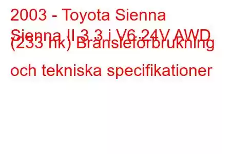 2003 - Toyota Sienna
Sienna II 3.3 i V6 24V AWD (233 hk) Bränsleförbrukning och tekniska specifikationer