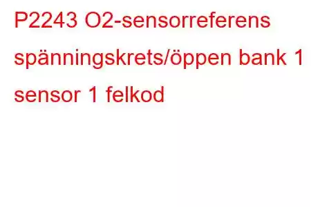 P2243 O2-sensorreferens spänningskrets/öppen bank 1 sensor 1 felkod