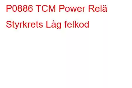 P0886 TCM Power Relä Styrkrets Låg felkod