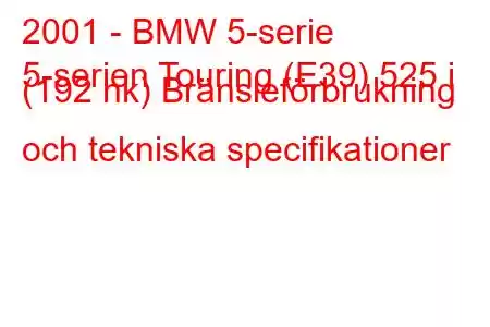 2001 - BMW 5-serie
5-serien Touring (E39) 525 i (192 hk) Bränsleförbrukning och tekniska specifikationer