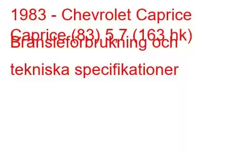 1983 - Chevrolet Caprice
Caprice (83) 5,7 (163 hk) Bränsleförbrukning och tekniska specifikationer