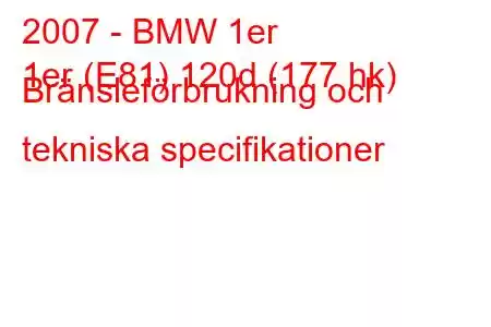 2007 - BMW 1er
1er (E81) 120d (177 hk) Bränsleförbrukning och tekniska specifikationer