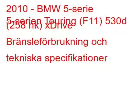 2010 - BMW 5-serie
5-serien Touring (F11) 530d (258 hk) xDrive Bränsleförbrukning och tekniska specifikationer