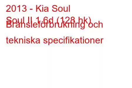 2013 - Kia Soul
Soul II 1.6d (128 hk) Bränsleförbrukning och tekniska specifikationer