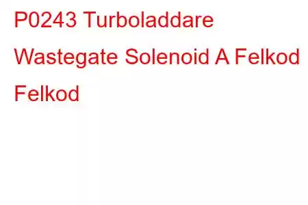 P0243 Turboladdare Wastegate Solenoid A Felkod Felkod